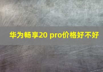 华为畅享20 pro价格好不好